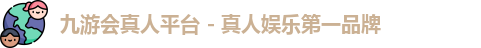 九游会真人平台 - 真人娱乐第一品牌